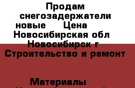  Продам снегозадержатели новые.  › Цена ­ 600 - Новосибирская обл., Новосибирск г. Строительство и ремонт » Материалы   . Новосибирская обл.